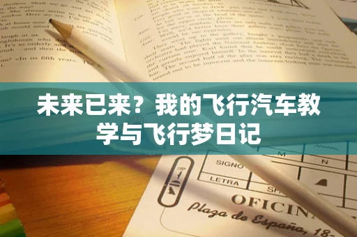 未来已来？我的飞行汽车教学与飞行梦日记