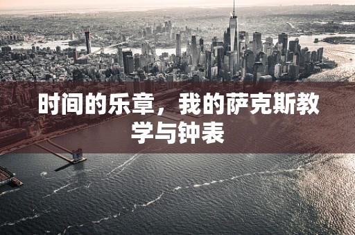 时间的乐章，我的萨克斯教学与钟表
