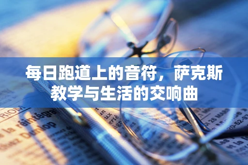 每日跑道上的音符，萨克斯教学与生活的交响曲