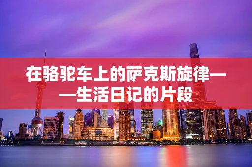 在骆驼车上的萨克斯旋律——生活日记的片段