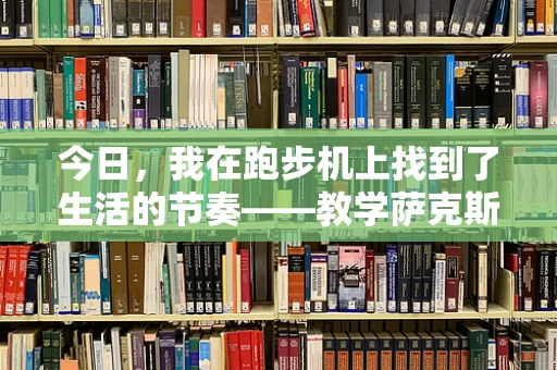 今日，我在跑步机上找到了生活的节奏——教学萨克斯与跑步机的不解之缘