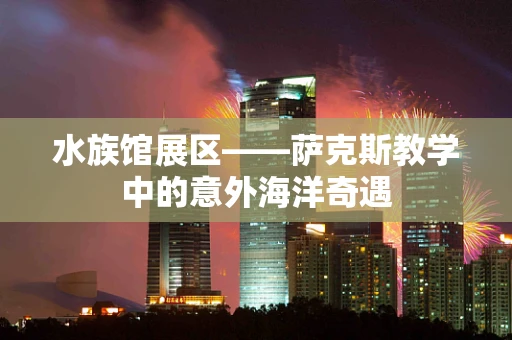 水族馆展区——萨克斯教学中的意外海洋奇遇