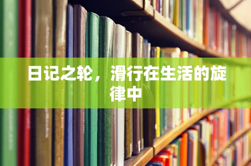 日记之轮，滑行在生活的旋律中