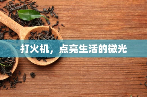 打火机，点亮生活的微光