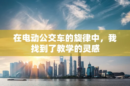 在电动公交车的旋律中，我找到了教学的灵感