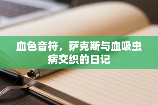血色音符，萨克斯与血吸虫病交织的日记
