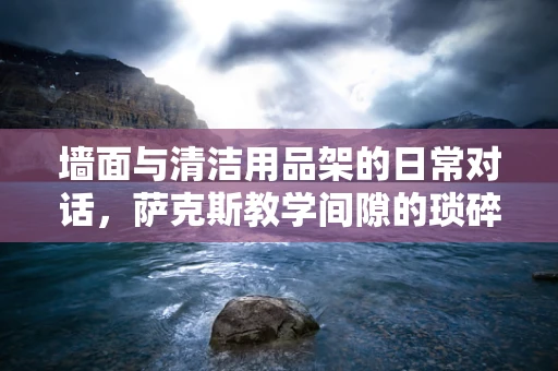 墙面与清洁用品架的日常对话，萨克斯教学间隙的琐碎记录
