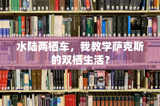水陆两栖车，我教学萨克斯的双栖生活？