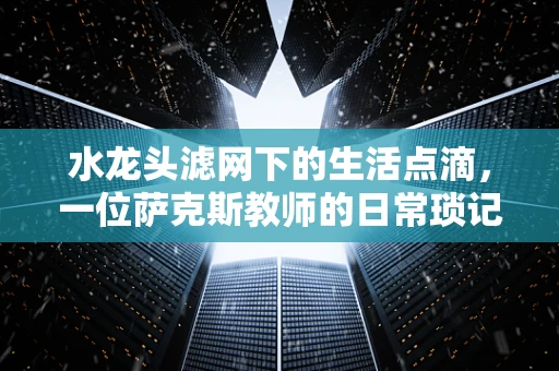 水龙头滤网下的生活点滴，一位萨克斯教师的日常琐记
