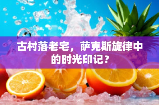 古村落老宅，萨克斯旋律中的时光印记？