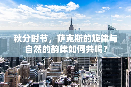 秋分时节，萨克斯的旋律与自然的韵律如何共鸣？