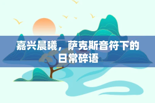 嘉兴晨曦，萨克斯音符下的日常碎语