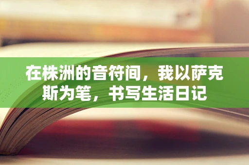 在株洲的音符间，我以萨克斯为笔，书写生活日记