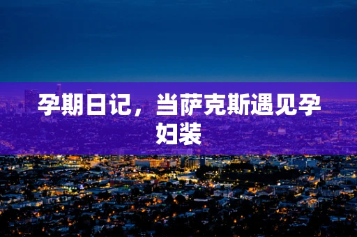 孕期日记，当萨克斯遇见孕妇装