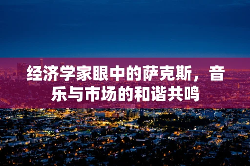 经济学家眼中的萨克斯，音乐与市场的和谐共鸣