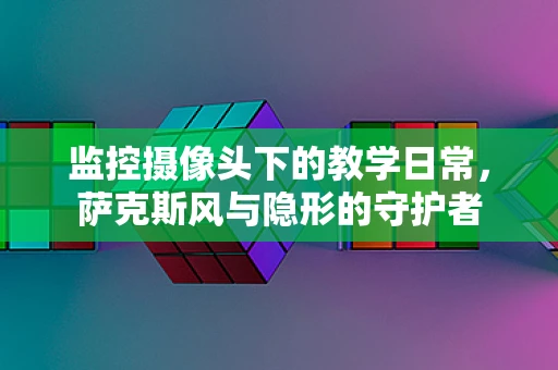 监控摄像头下的教学日常，萨克斯风与隐形的守护者