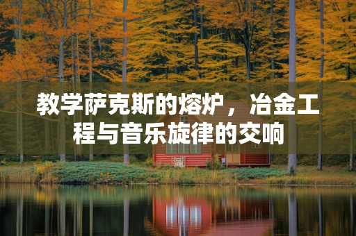 教学萨克斯的熔炉，冶金工程与音乐旋律的交响