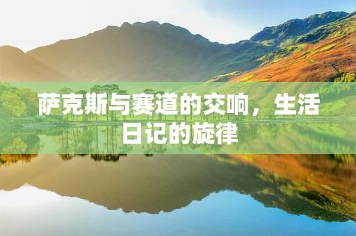 萨克斯与赛道的交响，生活日记的旋律