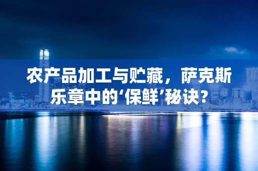 农产品加工与贮藏，萨克斯乐章中的‘保鲜’秘诀？