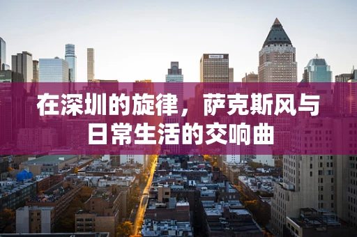 在深圳的旋律，萨克斯风与日常生活的交响曲