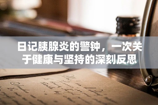 日记胰腺炎的警钟，一次关于健康与坚持的深刻反思