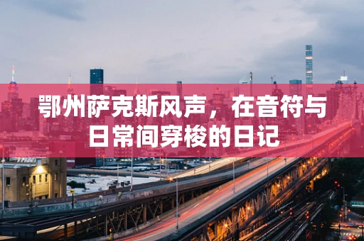 鄂州萨克斯风声，在音符与日常间穿梭的日记