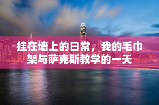 挂在墙上的日常，我的毛巾架与萨克斯教学的一天