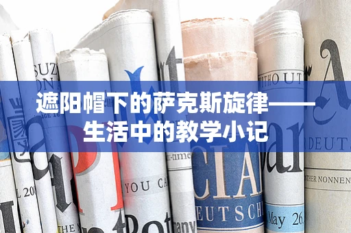 遮阳帽下的萨克斯旋律——生活中的教学小记