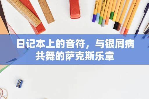 日记本上的音符，与银屑病共舞的萨克斯乐章