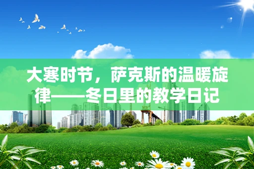 大寒时节，萨克斯的温暖旋律——冬日里的教学日记