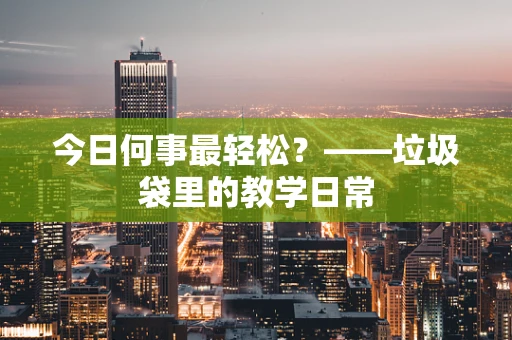 今日何事最轻松？——垃圾袋里的教学日常
