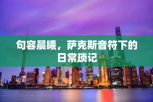 句容晨曦，萨克斯音符下的日常琐记
