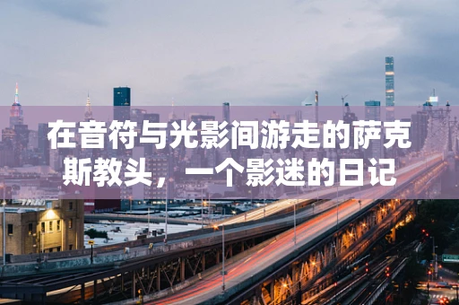 在音符与光影间游走的萨克斯教头，一个影迷的日记