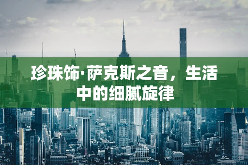 珍珠饰·萨克斯之音，生活中的细腻旋律