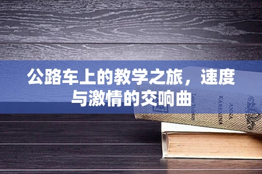 公路车上的教学之旅，速度与激情的交响曲
