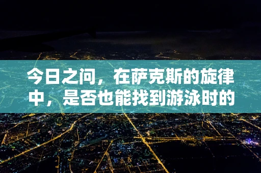 今日之问，在萨克斯的旋律中，是否也能找到游泳时的那份自由？