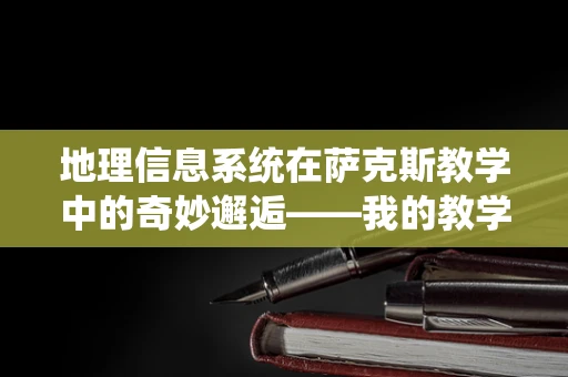 地理信息系统在萨克斯教学中的奇妙邂逅——我的教学日记