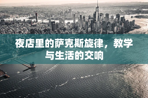 夜店里的萨克斯旋律，教学与生活的交响