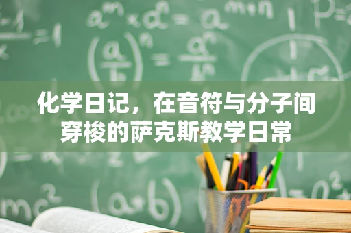 化学日记，在音符与分子间穿梭的萨克斯教学日常