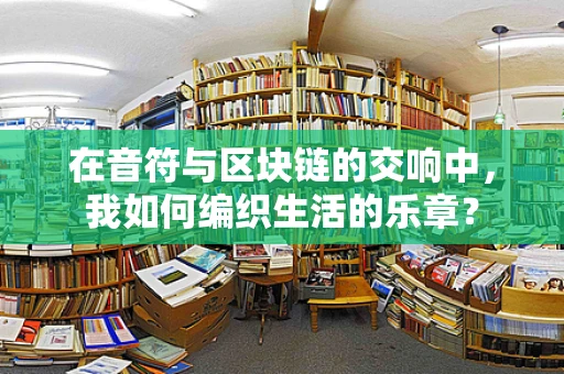 在音符与区块链的交响中，我如何编织生活的乐章？