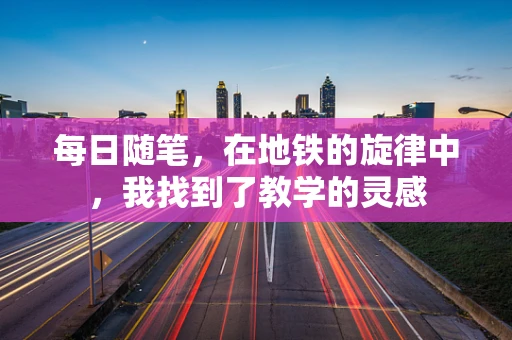 每日随笔，在地铁的旋律中，我找到了教学的灵感