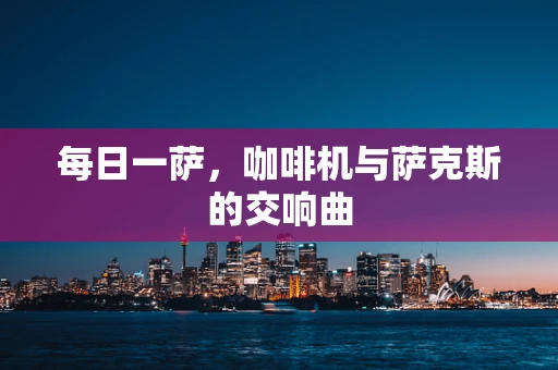 每日一萨，咖啡机与萨克斯的交响曲