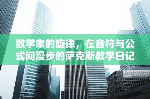 数学家的旋律，在音符与公式间漫步的萨克斯教学日记