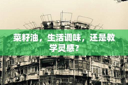 菜籽油，生活调味，还是教学灵感？