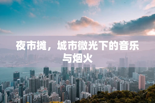 夜市摊，城市微光下的音乐与烟火