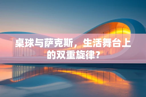 桌球与萨克斯，生活舞台上的双重旋律？