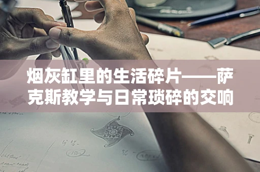 烟灰缸里的生活碎片——萨克斯教学与日常琐碎的交响曲