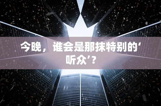 今晚，谁会是那抹特别的‘听众’？