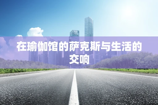 在瑜伽馆的萨克斯与生活的交响