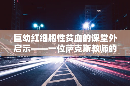 巨幼红细胞性贫血的课堂外启示——一位萨克斯教师的日记